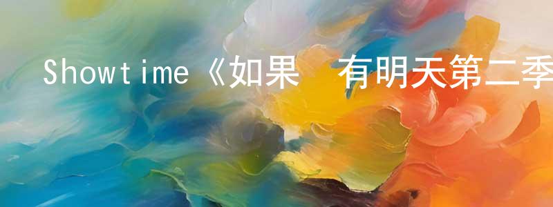 陳遇白的動漫綜藝大全,Showtime《如果還有明天第二季》迅雷下載/在線觀看/百度云-都市/情感-美劇天堂